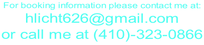For booking information please contact me at:  hlicht626@gmail.com  or call me at (410)-323-0866
